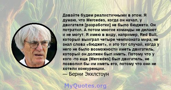 Давайте будем реалистичными в этом. Я думаю, что Mercedes, когда он начал, у двигателя [разработки] не было бюджета. Он потратил. А потом многие команды не делают и не могут. Я имею в виду, например, Red Bull, который