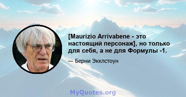 [Maurizio Arrivabene - это настоящий персонаж], но только для себя, а не для Формулы -1.