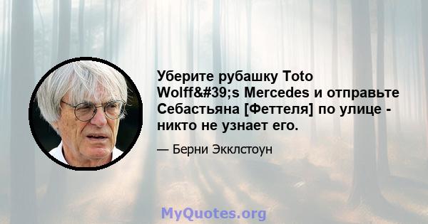 Уберите рубашку Toto Wolff's Mercedes и отправьте Себастьяна [Феттеля] по улице - никто не узнает его.