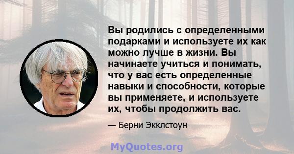 Вы родились с определенными подарками и используете их как можно лучше в жизни. Вы начинаете учиться и понимать, что у вас есть определенные навыки и способности, которые вы применяете, и используете их, чтобы