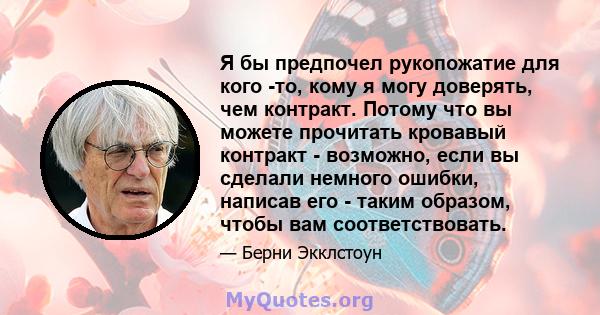 Я бы предпочел рукопожатие для кого -то, кому я могу доверять, чем контракт. Потому что вы можете прочитать кровавый контракт - возможно, если вы сделали немного ошибки, написав его - таким образом, чтобы вам