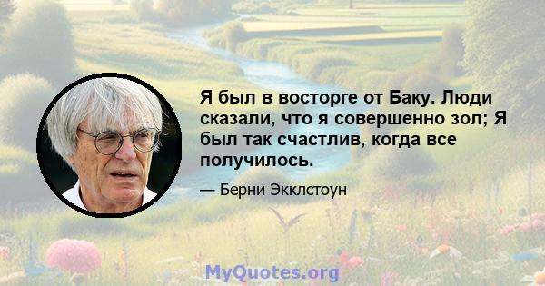 Я был в восторге от Баку. Люди сказали, что я совершенно зол; Я был так счастлив, когда все получилось.