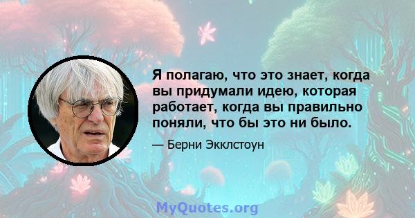 Я полагаю, что это знает, когда вы придумали идею, которая работает, когда вы правильно поняли, что бы это ни было.