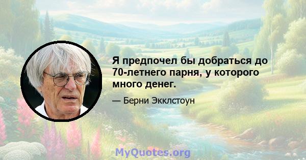 Я предпочел бы добраться до 70-летнего парня, у которого много денег.