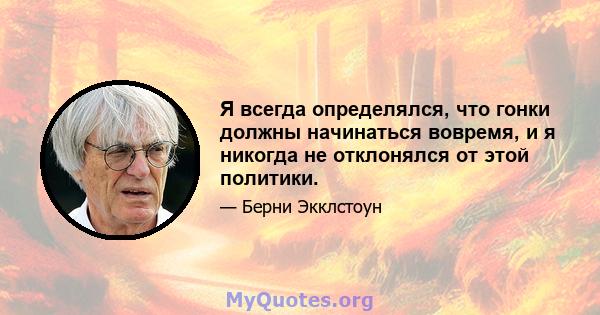 Я всегда определялся, что гонки должны начинаться вовремя, и я никогда не отклонялся от этой политики.