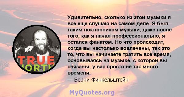 Удивительно, сколько из этой музыки я все еще слушаю на самом деле. Я был таким поклонником музыки, даже после того, как я начал профессионально, я остался фанатом. Но что происходит, когда вы настолько вовлечены, так