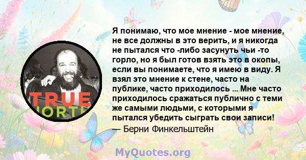 Я понимаю, что мое мнение - мое мнение, не все должны в это верить, и я никогда не пытался что -либо засунуть чьи -то горло, но я был готов взять это в окопы, если вы понимаете, что я имею в виду. Я взял это мнение к