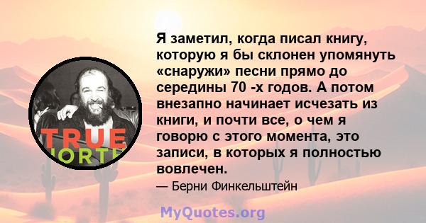 Я заметил, когда писал книгу, которую я бы склонен упомянуть «снаружи» песни прямо до середины 70 -х годов. А потом внезапно начинает исчезать из книги, и почти все, о чем я говорю с этого момента, это записи, в которых 