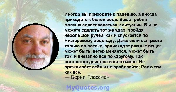 Иногда вы приходите к падению, а иногда приходите к белой воде. Ваша гребля должна адаптироваться к ситуации. Вы не можете сделать тот же удар, пройдя небольшой ручей, как и спускается по Ниагарскому водопаду. Даже если 