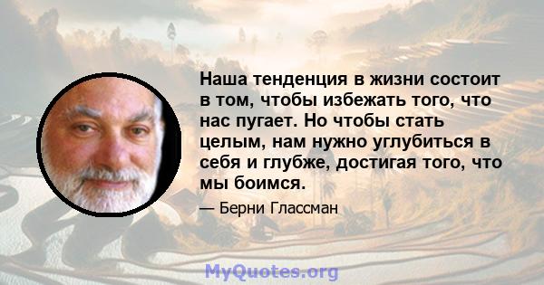 Наша тенденция в жизни состоит в том, чтобы избежать того, что нас пугает. Но чтобы стать целым, нам нужно углубиться в себя и глубже, достигая того, что мы боимся.