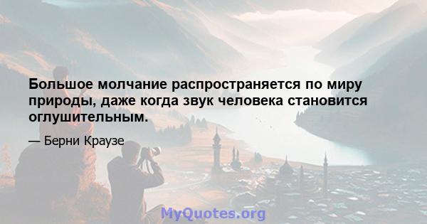 Большое молчание распространяется по миру природы, даже когда звук человека становится оглушительным.