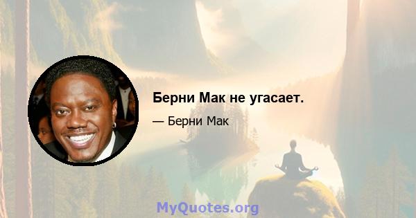 Берни Мак не угасает.