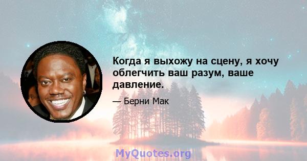 Когда я выхожу на сцену, я хочу облегчить ваш разум, ваше давление.