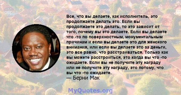 Все, что вы делаете, как исполнитель, это продолжаете делать это. Если вы продолжаете это делать, то это зависит от того, почему вы это делаете. Если вы делаете что -то по поверхностным, монументальным причинам и если