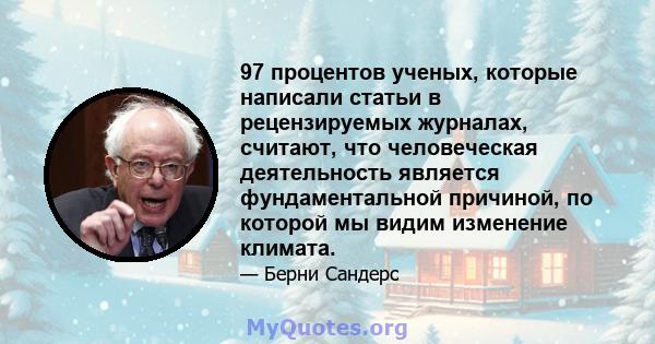 97 процентов ученых, которые написали статьи в рецензируемых журналах, считают, что человеческая деятельность является фундаментальной причиной, по которой мы видим изменение климата.