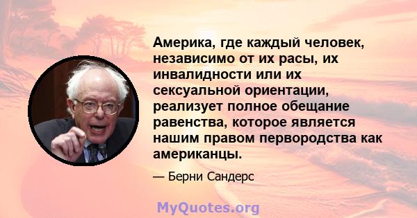 Америка, где каждый человек, независимо от их расы, их инвалидности или их сексуальной ориентации, реализует полное обещание равенства, которое является нашим правом первородства как американцы.