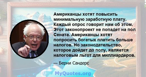 Американцы хотят повысить минимальную заработную плату. Каждый опрос говорит нам об этом. Этот законопроект не попадет на пол Сената. Американцы хотят попросить богатых платить больше налогов. Но законодательство,