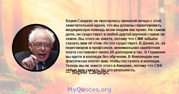 Берни Сандерс не проснулась прошлой ночью с этой замечательной идеей, что мы должны гарантировать медицинскую помощь всем людям как право. На самом деле, он существует в любой другой крупной стране на земле. Вы этого не 