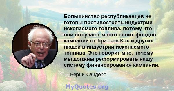 Большинство республиканцев не готовы противостоять индустрии ископаемого топлива, потому что они получают много своих фондов кампании от братьев Кох и других людей в индустрии ископаемого топлива. Это говорит мне,