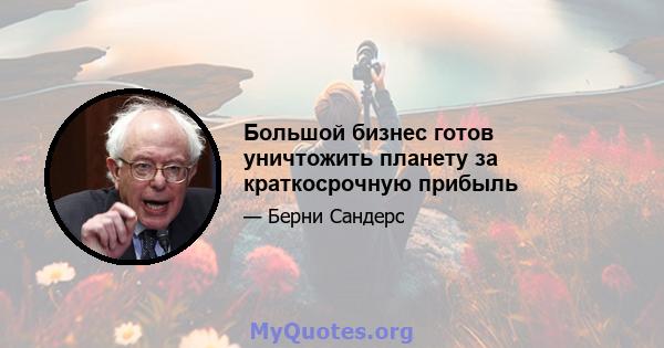 Большой бизнес готов уничтожить планету за краткосрочную прибыль