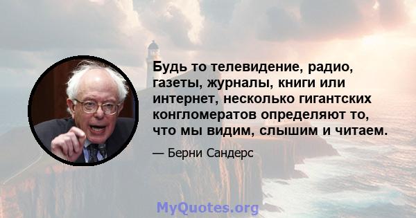 Будь то телевидение, радио, газеты, журналы, книги или интернет, несколько гигантских конгломератов определяют то, что мы видим, слышим и читаем.