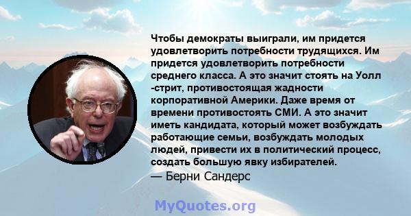 Чтобы демократы выиграли, им придется удовлетворить потребности трудящихся. Им придется удовлетворить потребности среднего класса. А это значит стоять на Уолл -стрит, противостоящая жадности корпоративной Америки. Даже