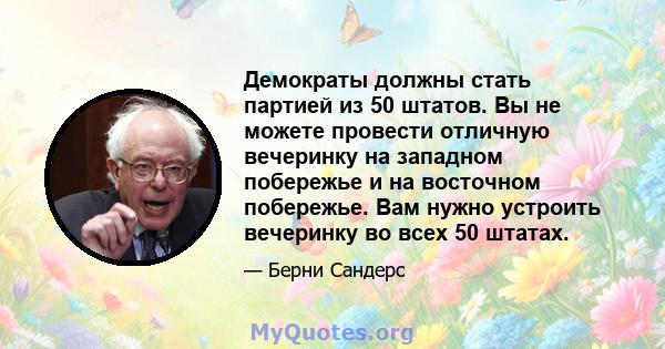 Демократы должны стать партией из 50 штатов. Вы не можете провести отличную вечеринку на западном побережье и на восточном побережье. Вам нужно устроить вечеринку во всех 50 штатах.