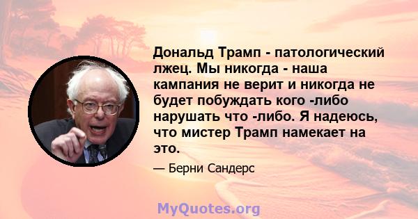 Дональд Трамп - патологический лжец. Мы никогда - наша кампания не верит и никогда не будет побуждать кого -либо нарушать что -либо. Я надеюсь, что мистер Трамп намекает на это.