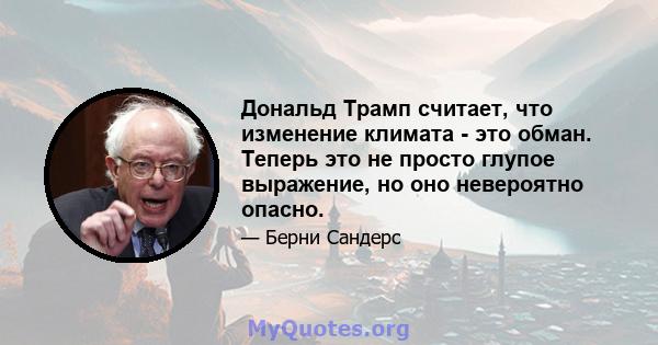 Дональд Трамп считает, что изменение климата - это обман. Теперь это не просто глупое выражение, но оно невероятно опасно.