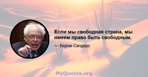 Если мы свободная страна, мы имеем право быть свободным.