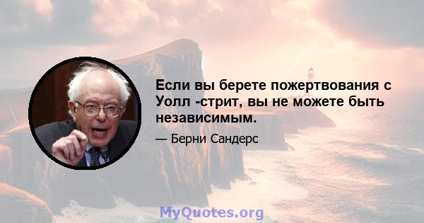 Если вы берете пожертвования с Уолл -стрит, вы не можете быть независимым.