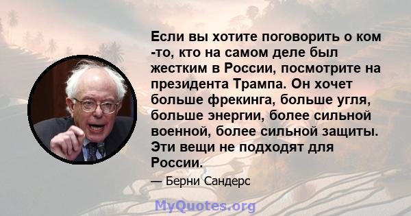 Если вы хотите поговорить о ком -то, кто на самом деле был жестким в России, посмотрите на президента Трампа. Он хочет больше фрекинга, больше угля, больше энергии, более сильной военной, более сильной защиты. Эти вещи