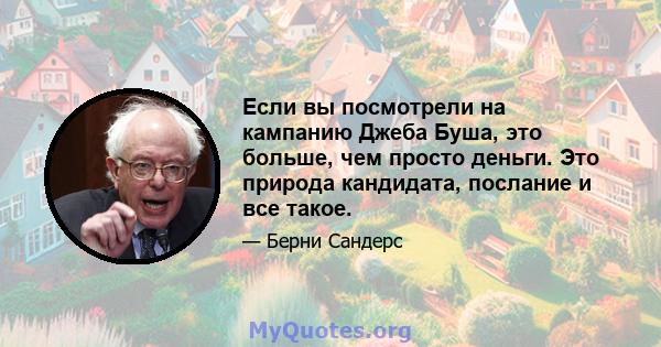 Если вы посмотрели на кампанию Джеба Буша, это больше, чем просто деньги. Это природа кандидата, послание и все такое.