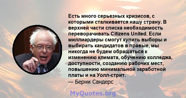 Есть много серьезных кризисов, с которыми сталкивается нашу страну. В верхней части списка необходимость переворачивать Citizens United. Если миллиардеры смогут купить выборы и выбирать кандидатов в правые, мы никогда