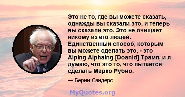 Это не то, где вы можете сказать, однажды вы сказали это, и теперь вы сказали это. Это не очищает никому из его людей. Единственный способ, которым вы можете сделать это, - это Alping Alphaing [Doanld] Трамп, и я думаю, 