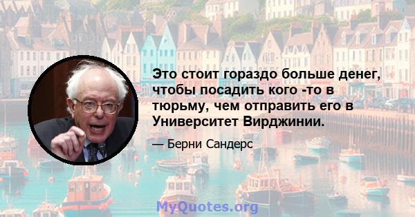 Это стоит гораздо больше денег, чтобы посадить кого -то в тюрьму, чем отправить его в Университет Вирджинии.