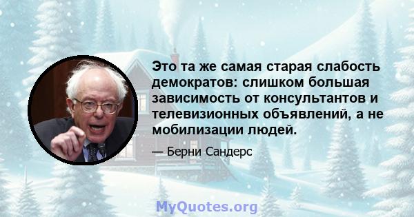 Это та же самая старая слабость демократов: слишком большая зависимость от консультантов и телевизионных объявлений, а не мобилизации людей.