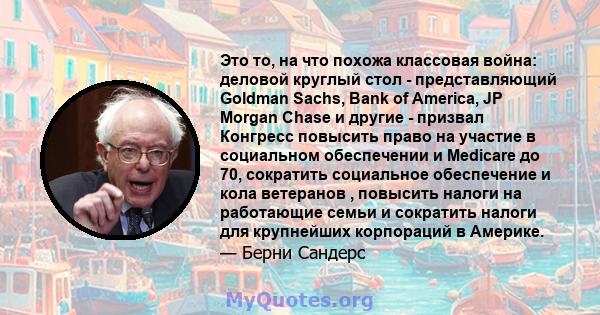 Это то, на что похожа классовая война: деловой круглый стол - представляющий Goldman Sachs, Bank of America, JP Morgan Chase и другие - призвал Конгресс повысить право на участие в социальном обеспечении и Medicare до