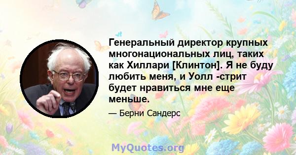 Генеральный директор крупных многонациональных лиц, таких как Хиллари [Клинтон]. Я не буду любить меня, и Уолл -стрит будет нравиться мне еще меньше.