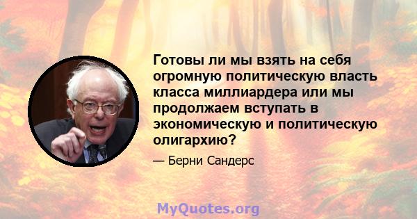 Готовы ли мы взять на себя огромную политическую власть класса миллиардера или мы продолжаем вступать в экономическую и политическую олигархию?