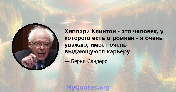 Хиллари Клинтон - это человек, у которого есть огромная - я очень уважаю, имеет очень выдающуюся карьеру.