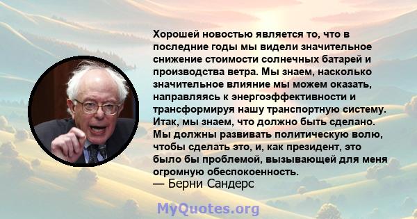 Хорошей новостью является то, что в последние годы мы видели значительное снижение стоимости солнечных батарей и производства ветра. Мы знаем, насколько значительное влияние мы можем оказать, направляясь к