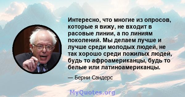 Интересно, что многие из опросов, которые я вижу, не входит в расовые линии, а по линиям поколений. Мы делаем лучше и лучше среди молодых людей, не так хорошо среди пожилых людей, будь то афроамериканцы, будь то белые