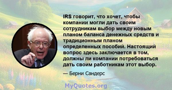 IRS говорит, что хочет, чтобы компании могли дать своим сотрудникам выбор между новым планом баланса денежных средств и традиционным планом определенных пособий. Настоящий вопрос здесь заключается в том, должны ли