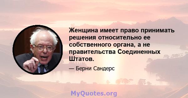 Женщина имеет право принимать решения относительно ее собственного органа, а не правительства Соединенных Штатов.