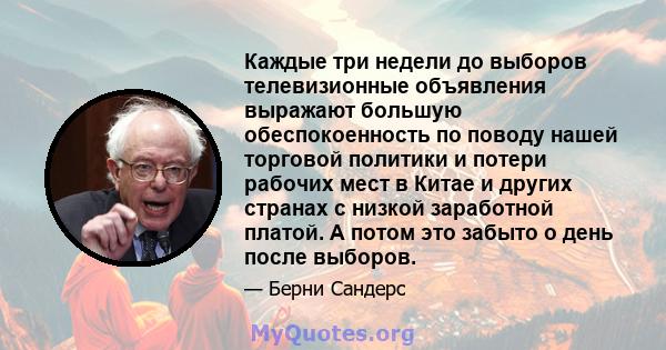 Каждые три недели до выборов телевизионные объявления выражают большую обеспокоенность по поводу нашей торговой политики и потери рабочих мест в Китае и других странах с низкой заработной платой. А потом это забыто о