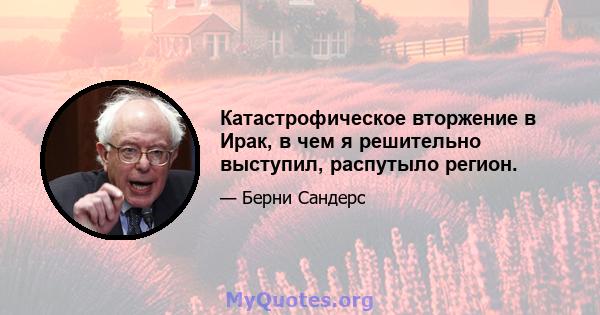 Катастрофическое вторжение в Ирак, в чем я решительно выступил, распутыло регион.