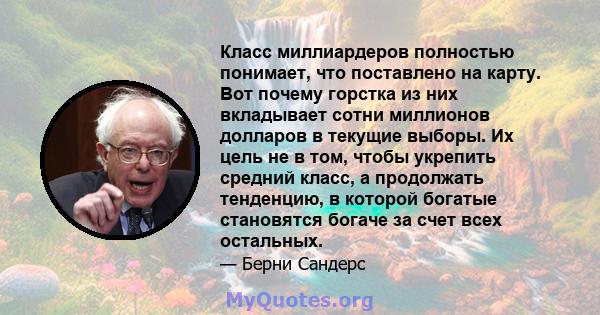 Класс миллиардеров полностью понимает, что поставлено на карту. Вот почему горстка из них вкладывает сотни миллионов долларов в текущие выборы. Их цель не в том, чтобы укрепить средний класс, а продолжать тенденцию, в