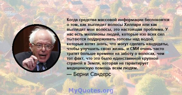 Когда средства массовой информации беспокоятся о том, как выглядят волосы Хиллари или как выглядят мои волосы, это настоящая проблема. У нас есть миллионы людей, которые изо всех сил пытаются поддерживать головы над