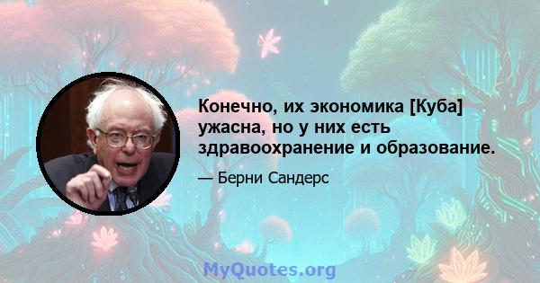 Конечно, их экономика [Куба] ужасна, но у них есть здравоохранение и образование.